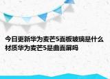 今日更新华为麦芒5面板玻璃是什么材质华为麦芒5是曲面屏吗
