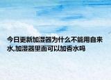 今日更新加湿器为什么不能用自来水,加湿器里面可以加香水吗