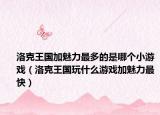 洛克王国加魅力最多的是哪个小游戏（洛克王国玩什么游戏加魅力最快）