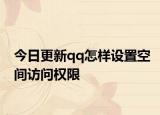 今日更新qq怎样设置空间访问权限