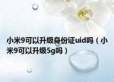 小米9可以升级身份证uid吗（小米9可以升级5g吗）