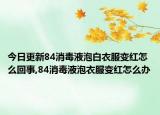 今日更新84消毒液泡白衣服变红怎么回事,84消毒液泡衣服变红怎么办