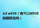 tcl w939（有TCLW939的刷机包吗）