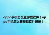 oppo手机怎么查卸载软件（oppo手机怎么查卸载软件记录）