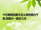 今日更新回南天怎么保持室内干燥,回南天一般在几月