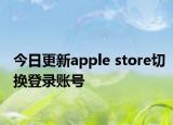 今日更新apple store切换登录账号