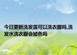 今日更新洗发露可以洗衣服吗,洗发水洗衣服会掉色吗