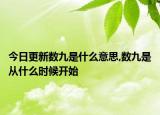 今日更新数九是什么意思,数九是从什么时候开始