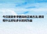 今日更新冬季晒背的正确方法,晒背有什么好处多长时间为益