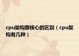 cpu架构跟核心的区别（cpu架构有几种）
