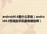android4.4是什么系统（android4.0系统的手机都有哪些啊）