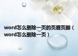 word怎么删除一页的页眉页脚（word怎么删除一页）