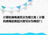 计算机病毒通常分为哪三类（计算机病毒的类别大致可分为哪些?）