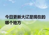 今日更新大辽是现在的哪个地方