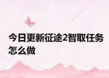 今日更新征途2智取任务怎么做