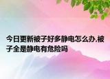 今日更新被子好多静电怎么办,被子全是静电有危险吗