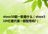 vivox50前一款是什么（vivox510t它是代表一部型号吗?）