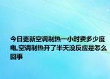 今日更新空调制热一小时费多少度电,空调制热开了半天没反应是怎么回事