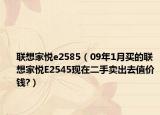 联想家悦e2585（09年1月买的联想家悦E2545现在二手卖出去值价钱?）