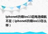 iphone6升级ios13后电池续航不足（iphone6升级ios13怎么样）