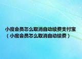 小度会员怎么取消自动续费支付宝（小度会员怎么取消自动续费）