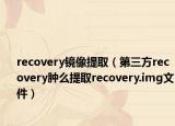 recovery镜像提取（第三方recovery肿么提取recovery.img文件）