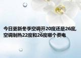 今日更新冬季空调开20度还是26度,空调制热22度和26度哪个费电