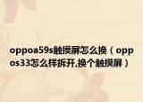oppoa59s触摸屏怎么换（oppos33怎么样拆开,换个触摸屏）