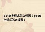 ppt文字样式怎么设置（ppt文字样式怎么设置）