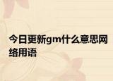 今日更新gm什么意思网络用语