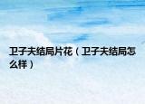 卫子夫结局片花（卫子夫结局怎么样）