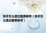 快手怎么退出登录换号（快手怎么退出登录账号）