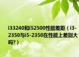 i33240和i52500性能差距（i3-2350与i5-2350在性能上差别大吗?）