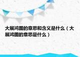 大展鸿图的意思和含义是什么（大展鸿图的意思是什么）
