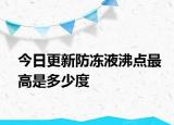 今日更新防冻液沸点最高是多少度