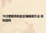 今日更新耳机的正确佩戴方法 你知道吗