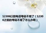 12306以前电话号码不用了（12306之前的号码不用了怎么办呢）