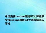 今日更新realme真我GT大师版多少钱realme真我GT大师版值得入手吗