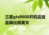 三星gts8600开机后变蓝屏出现英文