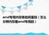 amd专用内存条如何鉴别（怎么分辨内存是amd专用的）
