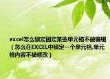 excel怎么锁定固定某些单元格不被编辑（怎么在EXCEL中锁定一个单元格,单元格内容不被修改）