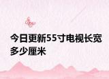 今日更新55寸电视长宽多少厘米