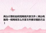 两台计算机如何用网线共享文件（两台电脑用一根网线怎么共享文件要详细的方法）