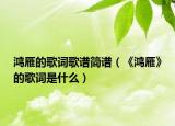 鸿雁的歌词歌谱简谱（《鸿雁》的歌词是什么）