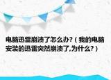 电脑迅雷崩溃了怎么办?（我的电脑安装的迅雷突然崩溃了,为什么?）