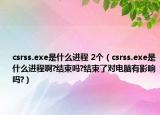 csrss.exe是什么进程 2个（csrss.exe是什么进程啊?结束吗?结束了对电脑有影响吗?）
