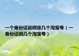 一个身份证能绑定几个淘宝号（一身份证绑几个淘宝号）