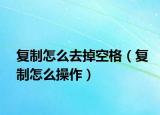 复制怎么去掉空格（复制怎么操作）