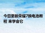 今日更新荣耀7换电池教程 来学会它