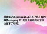 惠普笔记本compaq511开不了机（我的惠普compaq 511为什么突然开不了机也充不了电呢）